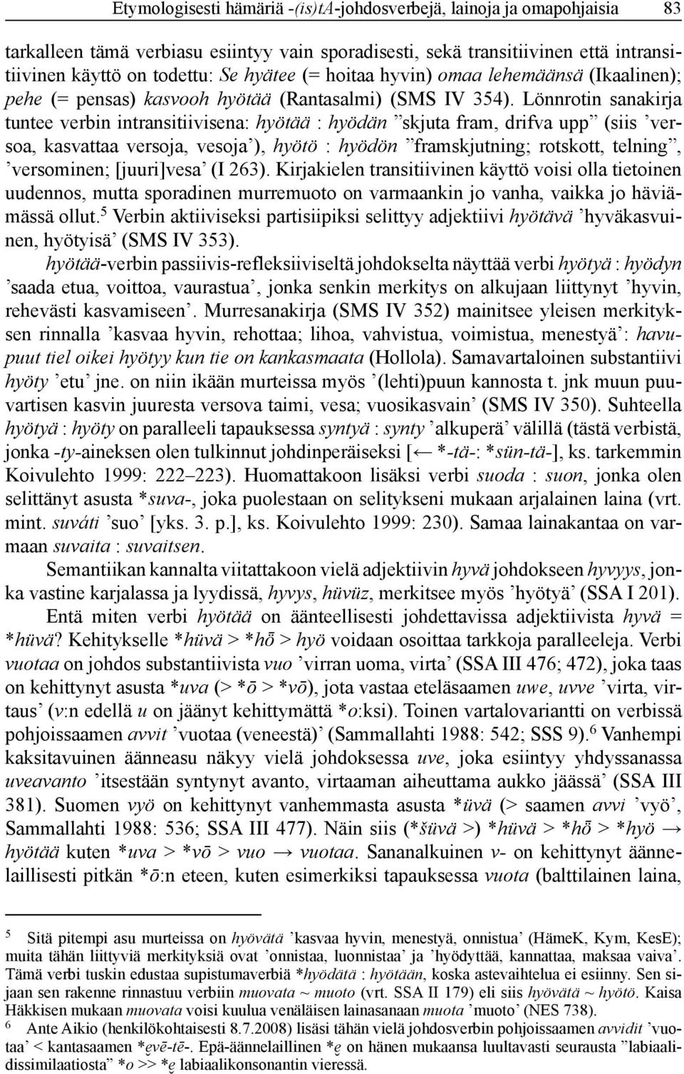 Lönnrotin sanakirja tuntee verbin intransitiivisena: hyötää : hyödän skjuta fram, drifva upp (siis versoa, kasvattaa versoja, vesoja ), hyötö : hyödön framskjutning; rotskott, telning, versominen;