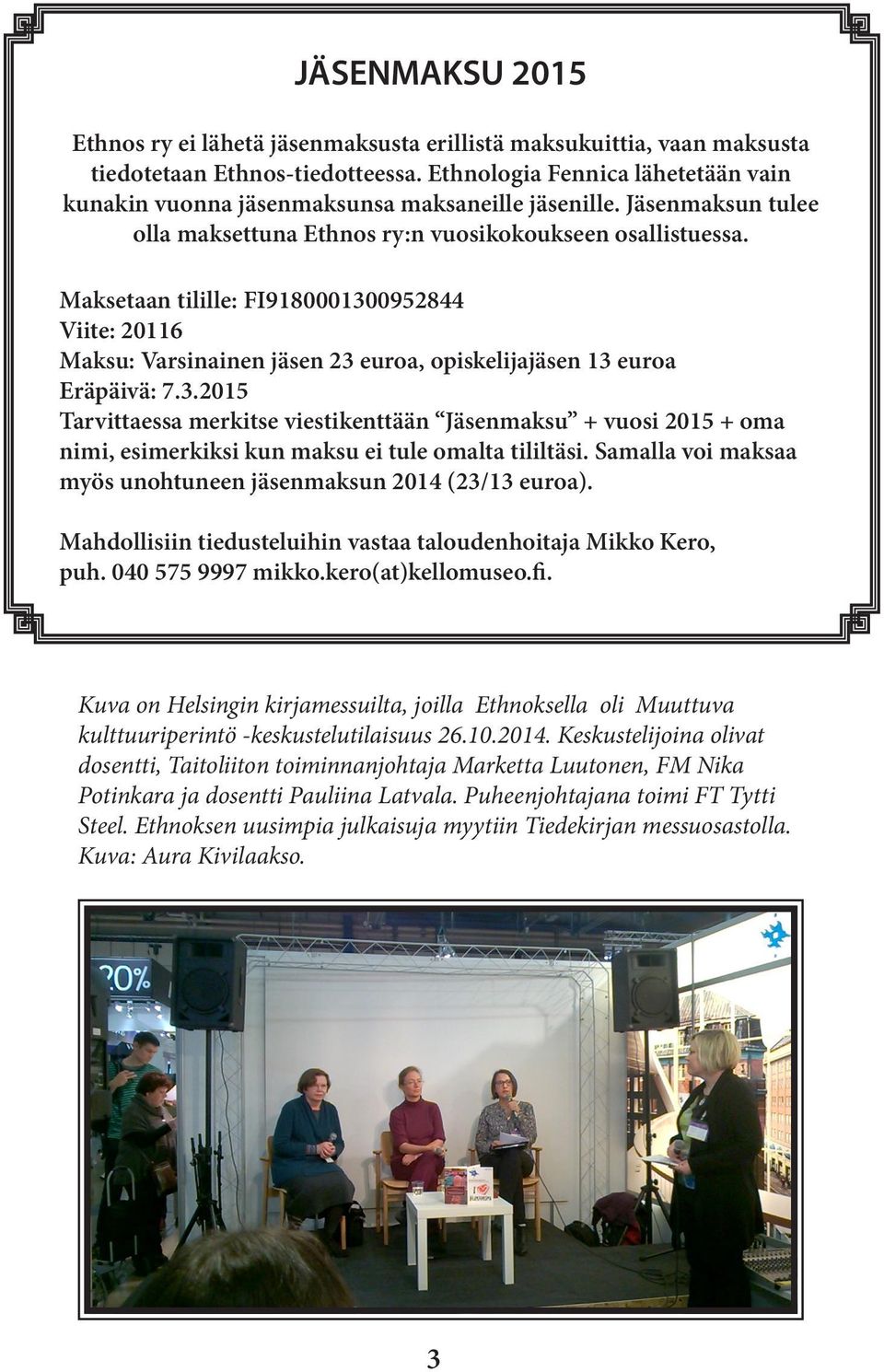 Maksetaan tilille: FI9180001300952844 Viite: 20116 Maksu: Varsinainen jäsen 23 euroa, opiskelijajäsen 13 euroa Eräpäivä: 7.3.2015 Tarvittaessa merkitse viestikenttään Jäsenmaksu + vuosi 2015 + oma nimi, esimerkiksi kun maksu ei tule omalta tililtäsi.