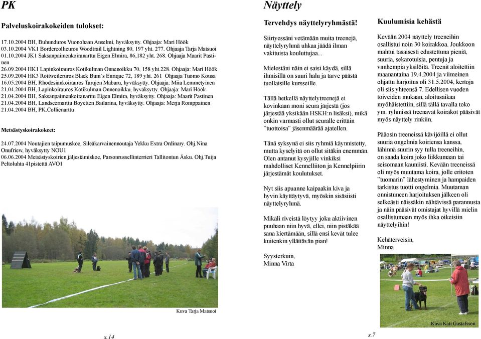 Ohjaaja: Mari Höök 25.09.2004 HK3 Rottweileruros Black Bum s Enrique 72, 189 yht. 261 Ohjaaja Tuomo Kousa 16.05.2004 BH, Rhodesiankoirauros Tarujen Mabaru, hyväksytty. Ohjaaja: Miia Lemmetyinen 21.04.2004 BH, Lapinkoirauros Kotikulman Onnenoikku, hyväksytty.