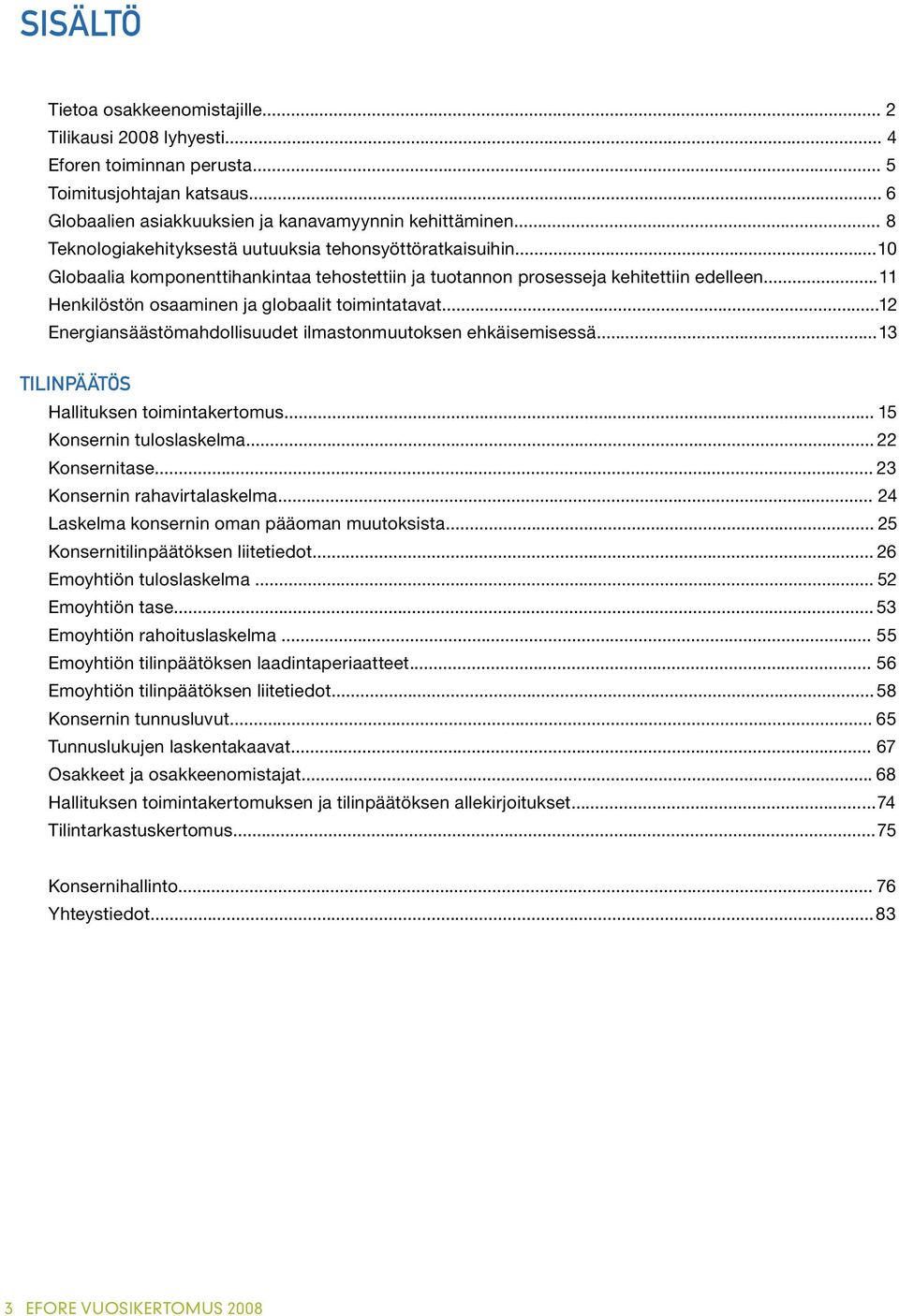 ..11 Henkilöstön osaaminen ja globaalit toimintatavat...12 Energiansäästömahdollisuudet ilmastonmuutoksen ehkäisemisessä...13 TILINPÄÄTÖS Hallituksen toimintakertomus... 15 Konsernin tuloslaskelma.