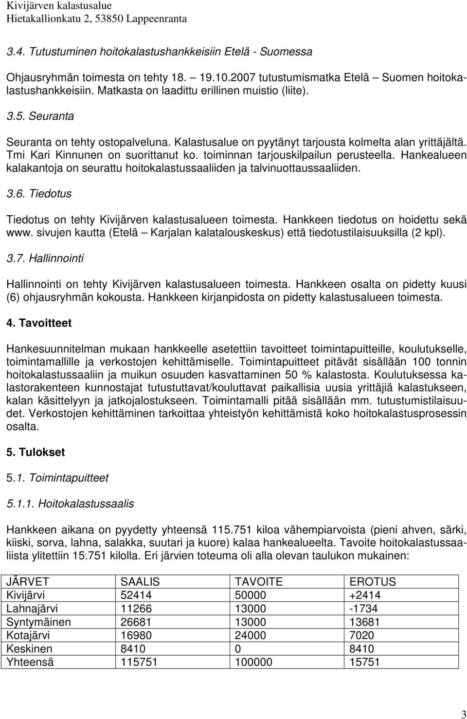 toiminnan tarjouskilpailun perusteella. Hankealueen kalakantoja on seurattu hoitokalastussaaliiden ja talvinuottaussaaliiden. 3.6. Tiedotus Tiedotus on tehty Kivijärven kalastusalueen toimesta.