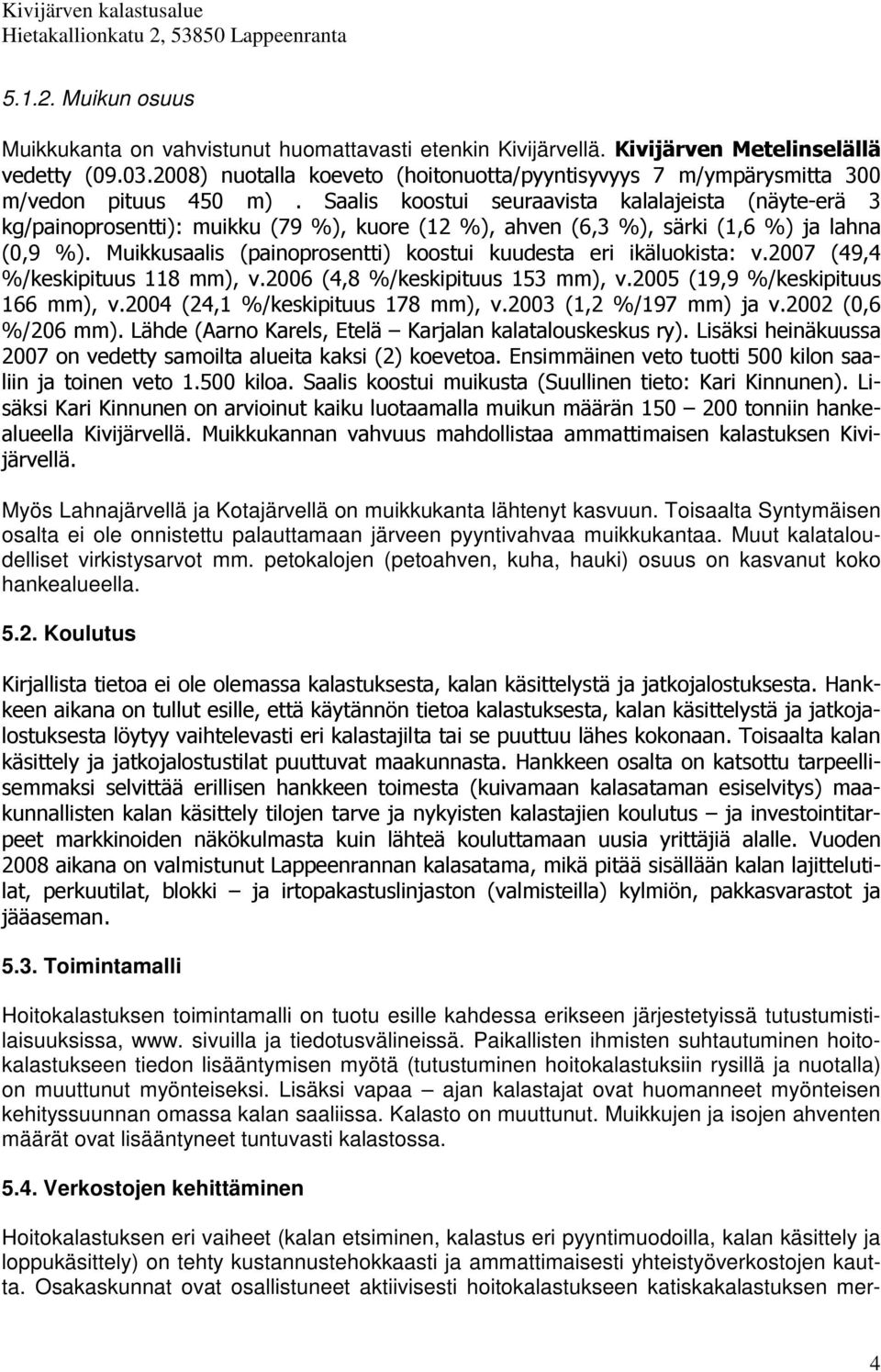 Saalis koostui seuraavista kalalajeista (näyte-erä 3 kg/painoprosentti): muikku (79 %), kuore (12 %), ahven (6,3 %), särki (1,6 %) ja lahna (0,9 %).