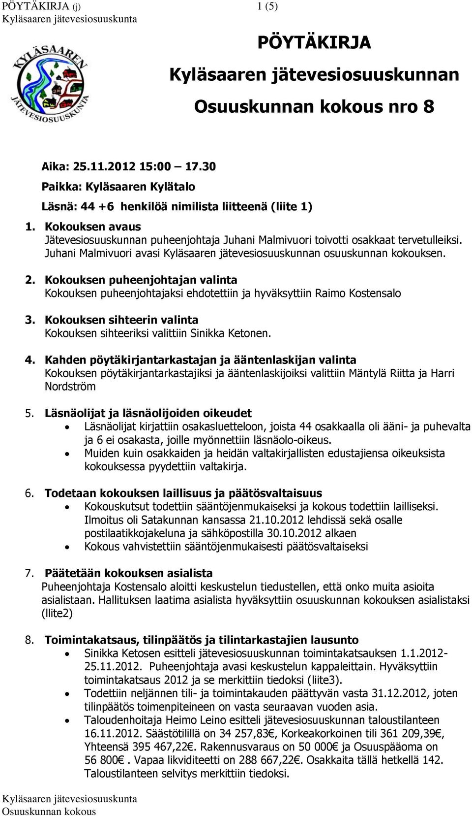 Kokouksen puheenjohtajan valinta Kokouksen puheenjohtajaksi ehdotettiin ja hyväksyttiin Raimo Kostensalo 3. Kokouksen sihteerin valinta Kokouksen sihteeriksi valittiin Sinikka Ketonen. 4.