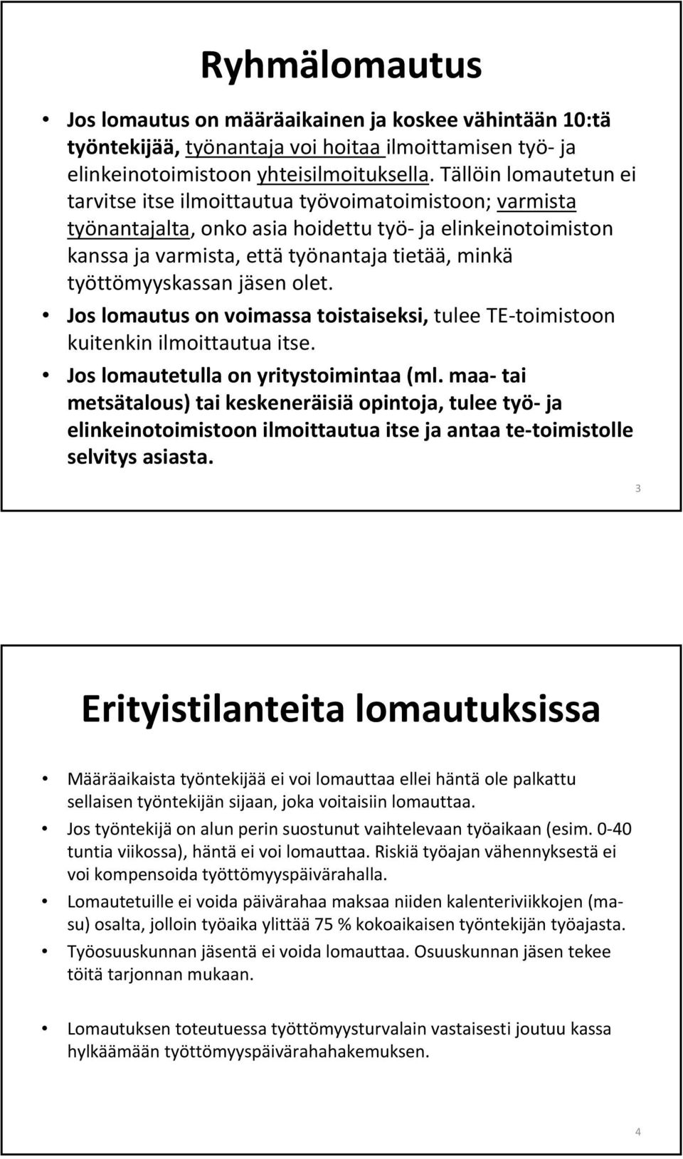 työttömyyskassan jäsen olet. Jos lomautus on voimassa toistaiseksi, tulee TE toimistoon kuitenkin ilmoittautua itse. Jos lomautetulla on yritystoimintaa (ml.