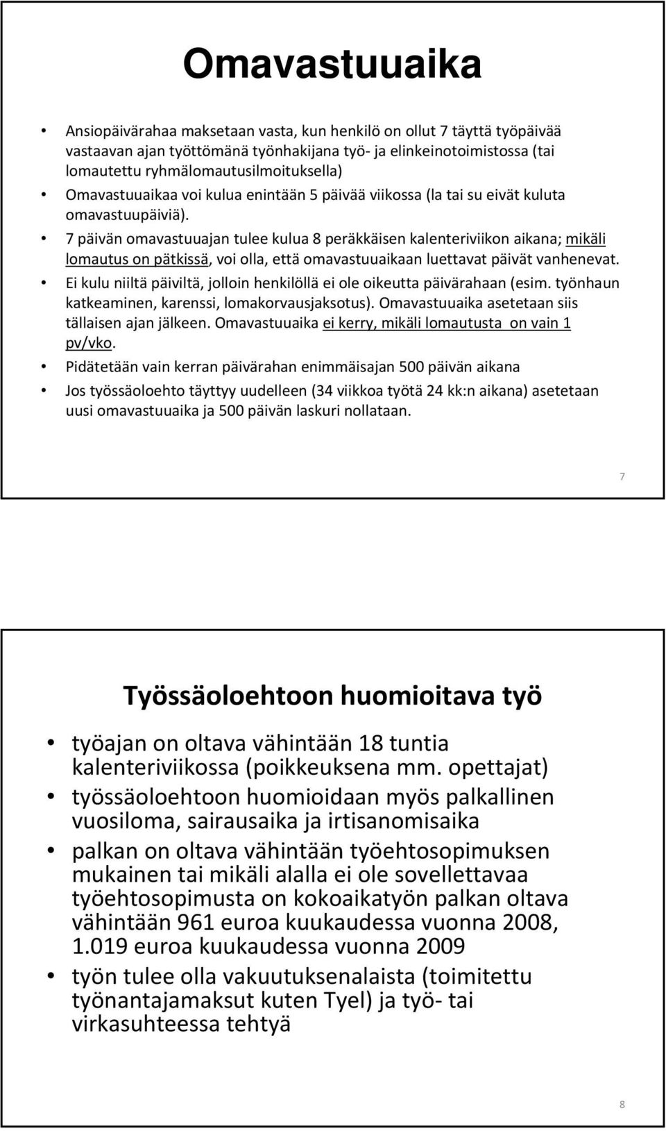 7 päivän omavastuuajan tulee kulua 8 peräkkäisen kalenteriviikon aikana; mikäli lomautus on pätkissä, voi olla, että omavastuuaikaan luettavat päivät vanhenevat.