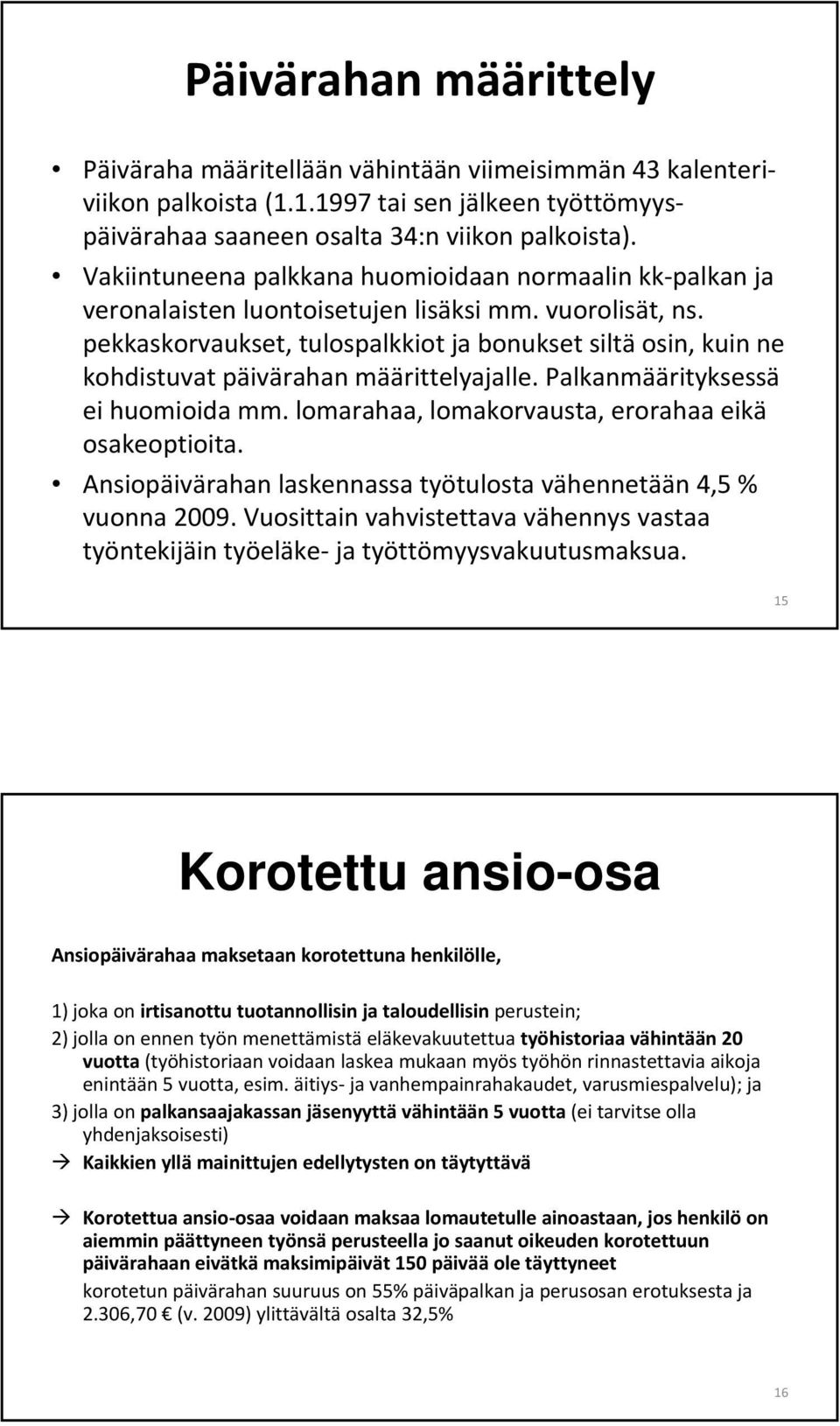 pekkaskorvaukset, tulospalkkiot ja bonukset siltä osin, kuin ne kohdistuvat päivärahan määrittelyajalle. Palkanmäärityksessä ei huomioida mm. lomarahaa, lomakorvausta, erorahaa eikä osakeoptioita.