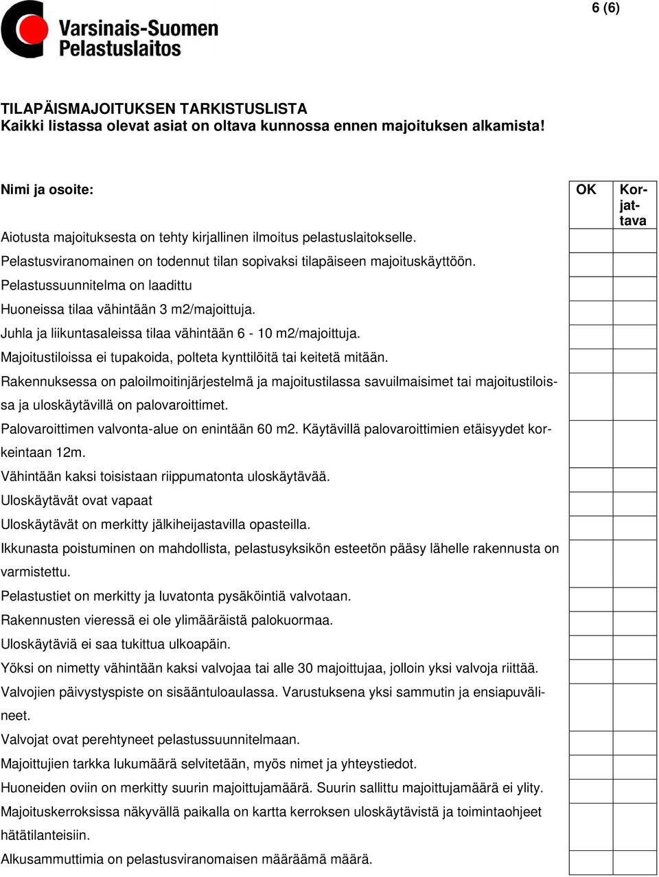 Pelastussuunnitelma on laadittu Huoneissa tilaa vähintään 3 m2/majoittuja. Juhla ja liikuntasaleissa tilaa vähintään 6-10 m2/majoittuja.