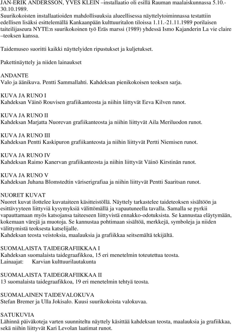 -21.11.1989 porilaisen taiteilijaseura NYTE:n suurikokoinen työ Eräs marssi (1989) yhdessä Ismo Kajanderin La vie claire teoksen kanssa.