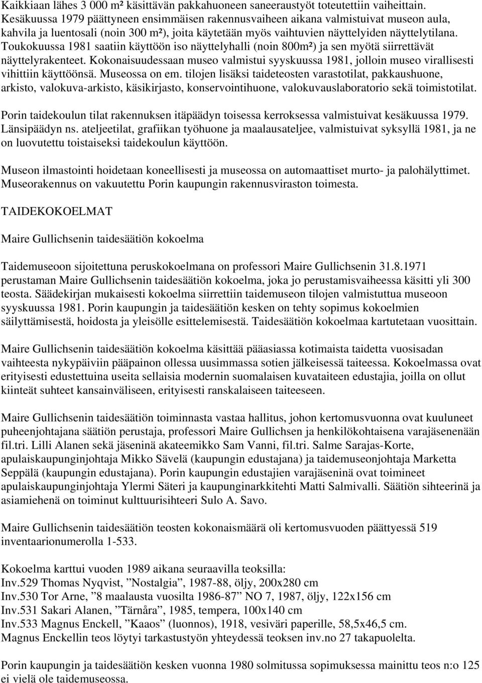 Toukokuussa 1981 saatiin käyttöön iso näyttelyhalli (noin 800m²) ja sen myötä siirrettävät näyttelyrakenteet.