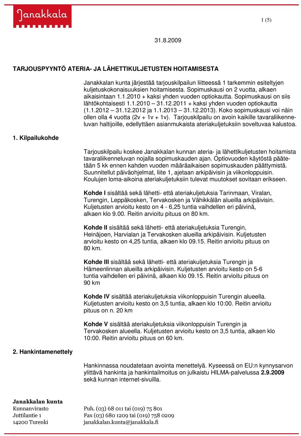 Sopimuskausi on siis lähtökohtaisesti 1.1.2010 31.12.2011 + kaksi yhden vuoden optiokautta (1.1.2012 31.12.2012 ja 1.1.2013 31.12.2013). Koko sopimuskausi voi näin ollen olla 4 vuotta (2v + 1v + 1v).