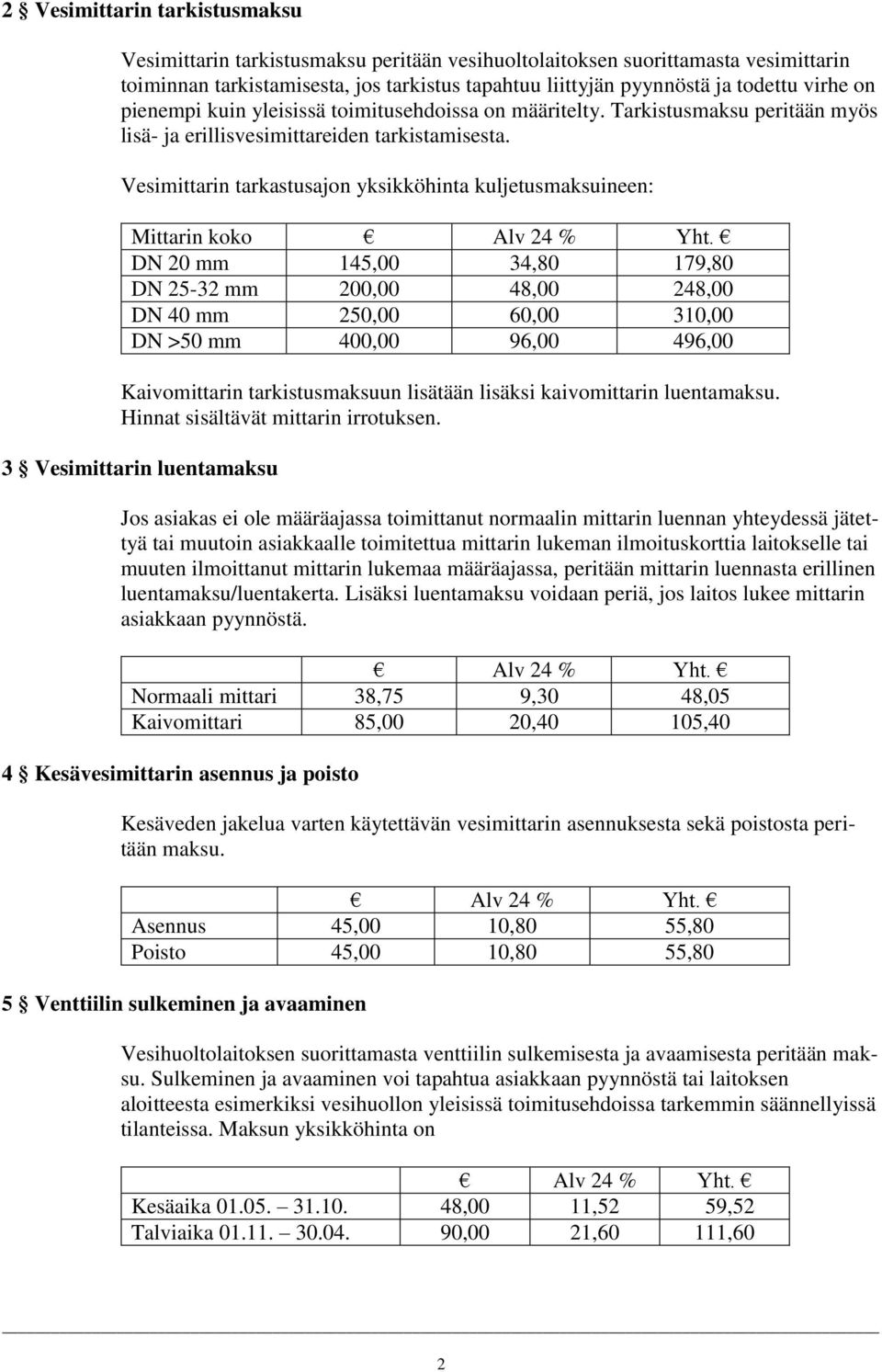 Vesimittarin tarkastusajon yksikköhinta kuljetusmaksuineen: Mittarin koko DN 20 mm 145,00 34,80 179,80 DN 25-32 mm 200,00 48,00 248,00 DN 40 mm 250,00 60,00 310,00 DN >50 mm 400,00 96,00 496,00