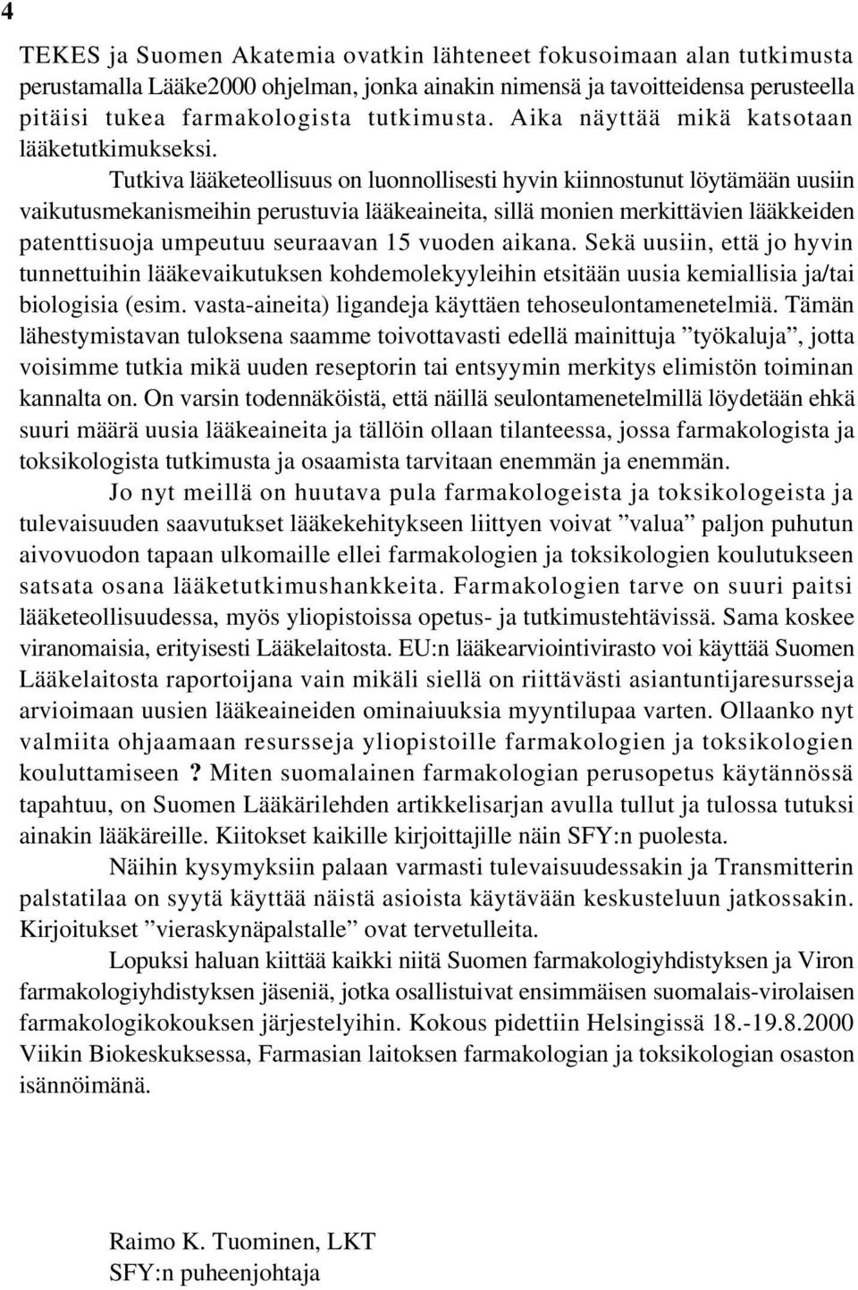 Tutkiva lääketeollisuus on luonnollisesti hyvin kiinnostunut löytämään uusiin vaikutusmekanismeihin perustuvia lääkeaineita, sillä monien merkittävien lääkkeiden patenttisuoja umpeutuu seuraavan 15