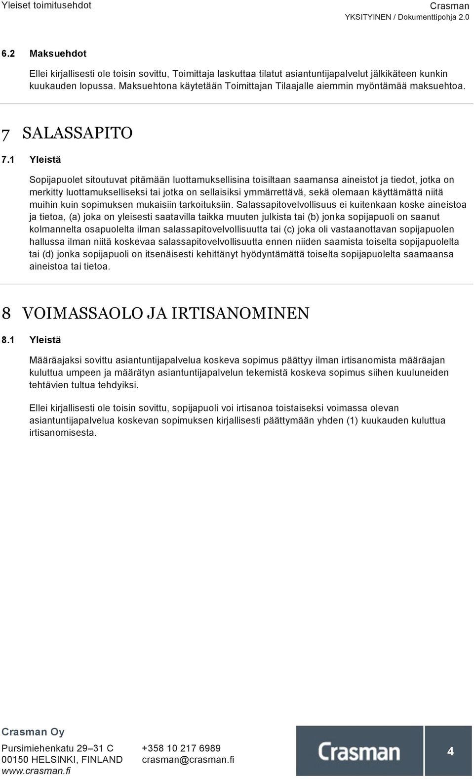 1 Yleistä Sopijapuolet sitoutuvat pitämään luottamuksellisina toisiltaan saamansa aineistot ja tiedot, jotka on merkitty luottamukselliseksi tai jotka on sellaisiksi ymmärrettävä, sekä olemaan