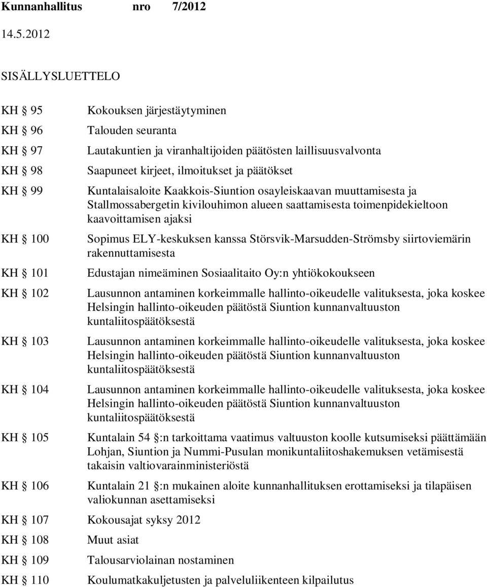 kaavoittamisen ajaksi Sopimus ELY-keskuksen kanssa Störsvik-Marsudden-Strömsby siirtoviemärin rakennuttamisesta Edustajan nimeäminen Sosiaalitaito Oy:n yhtiökokoukseen Lausunnon antaminen