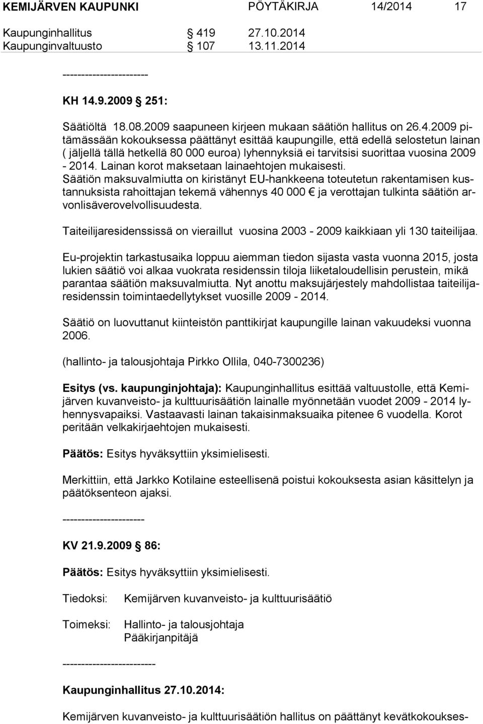 2009 pitä mäs sään ko kouk ses sa päät tä nyt esit tää kau pun gille, että edellä selostetun lainan ( jäljellä tällä hetkellä 80 000 euroa) lyhennyksiä ei tarvitsisi suorittaa vuo si na 2009-2014.