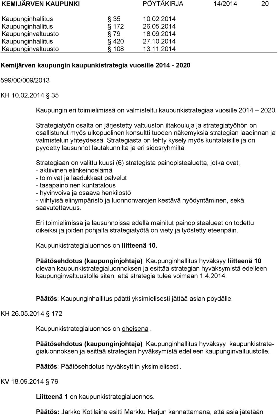 Strategiatyön osalta on järjestetty valtuuston iltakouluja ja strategiatyöhön on osallistunut myös ulkopuolinen konsultti tuoden näkemyksiä strategian laadinnan ja valmistelun yhteydessä.