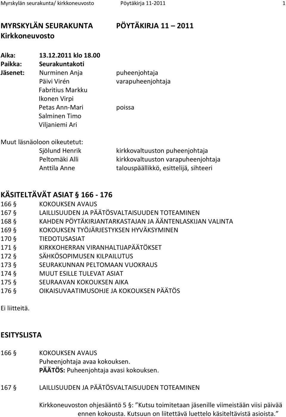 oikeutetut: Sjölund Henrik Peltomäki Alli Anttila Anne kirkkovaltuuston puheenjohtaja kirkkovaltuuston varapuheenjohtaja talouspäällikkö, esittelijä, sihteeri KÄSITELTÄVÄT ASIAT 166-176 166 KOKOUKSEN