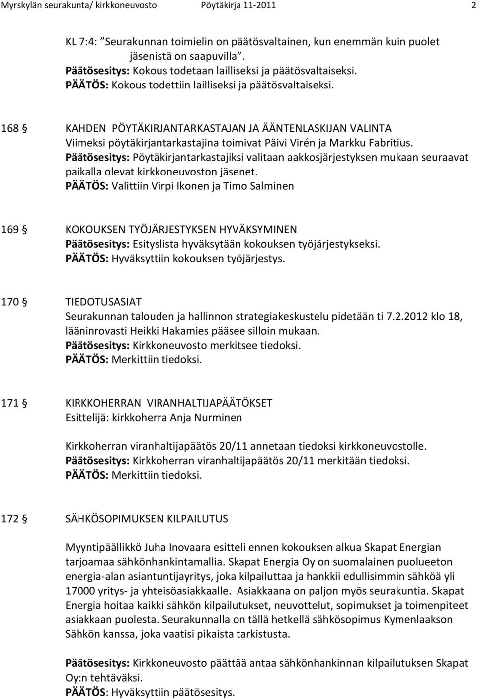 168 KAHDEN PÖYTÄKIRJANTARKASTAJAN JA ÄÄNTENLASKIJAN VALINTA Viimeksi pöytäkirjantarkastajina toimivat Päivi Virén ja Markku Fabritius.