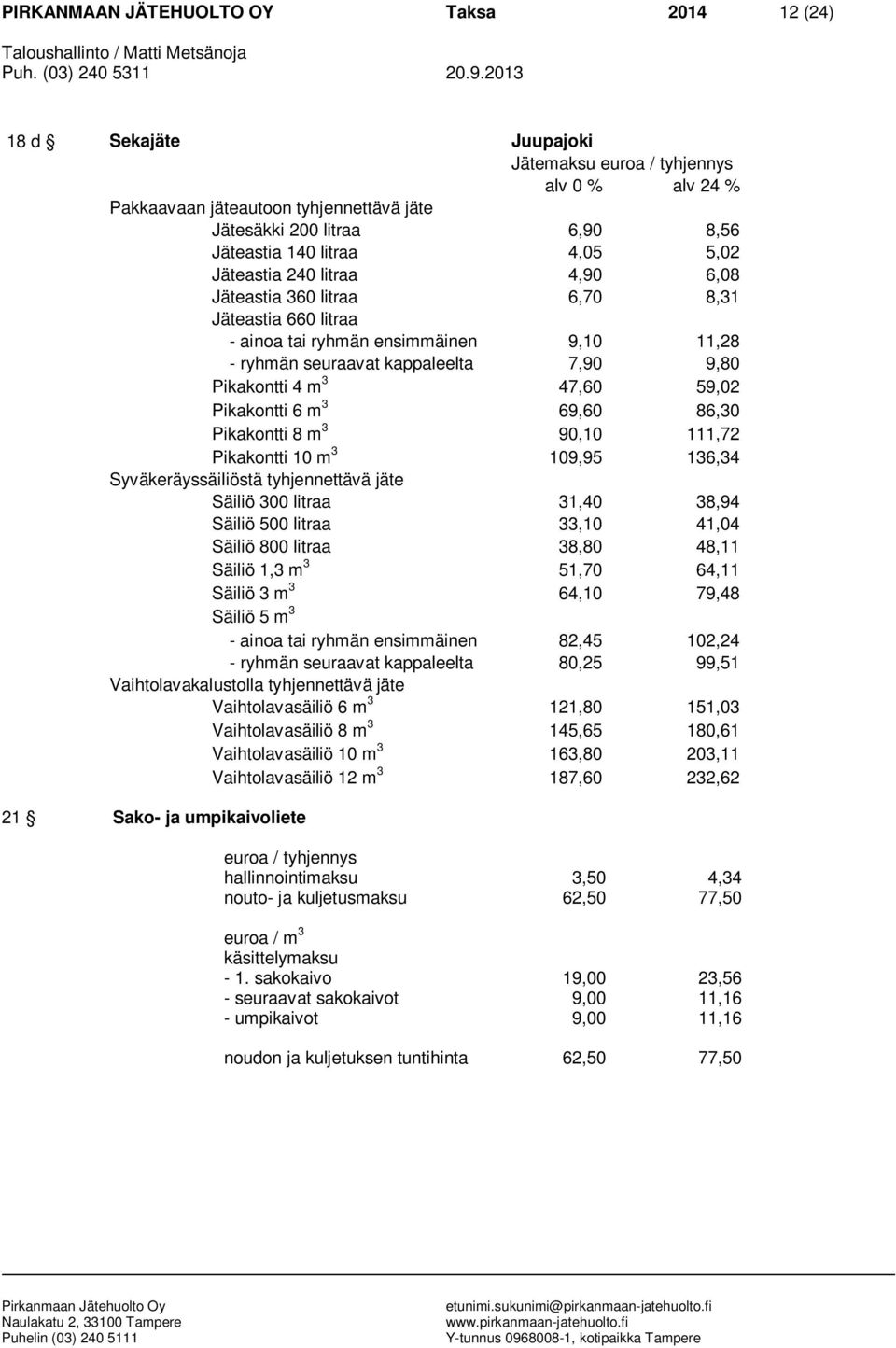 Pikakontti 10 m 3 109,95 136,34 Säiliö 300 litraa 31,40 38,94 Säiliö 500 litraa 33,10 41,04 Säiliö 800 litraa 38,80 48,11 Säiliö 1,3 m 3 51,70 64,11 Säiliö 3 m 3 64,10 79,48 Säiliö 5 m 3 - ainoa tai