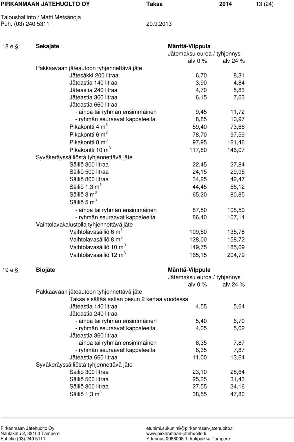 Pikakontti 10 m 3 117,80 146,07 Säiliö 300 litraa 22,45 27,84 Säiliö 500 litraa 24,15 29,95 Säiliö 800 litraa 34,25 42,47 Säiliö 1,3 m 3 44,45 55,12 Säiliö 3 m 3 65,20 80,85 Säiliö 5 m 3 - ainoa tai