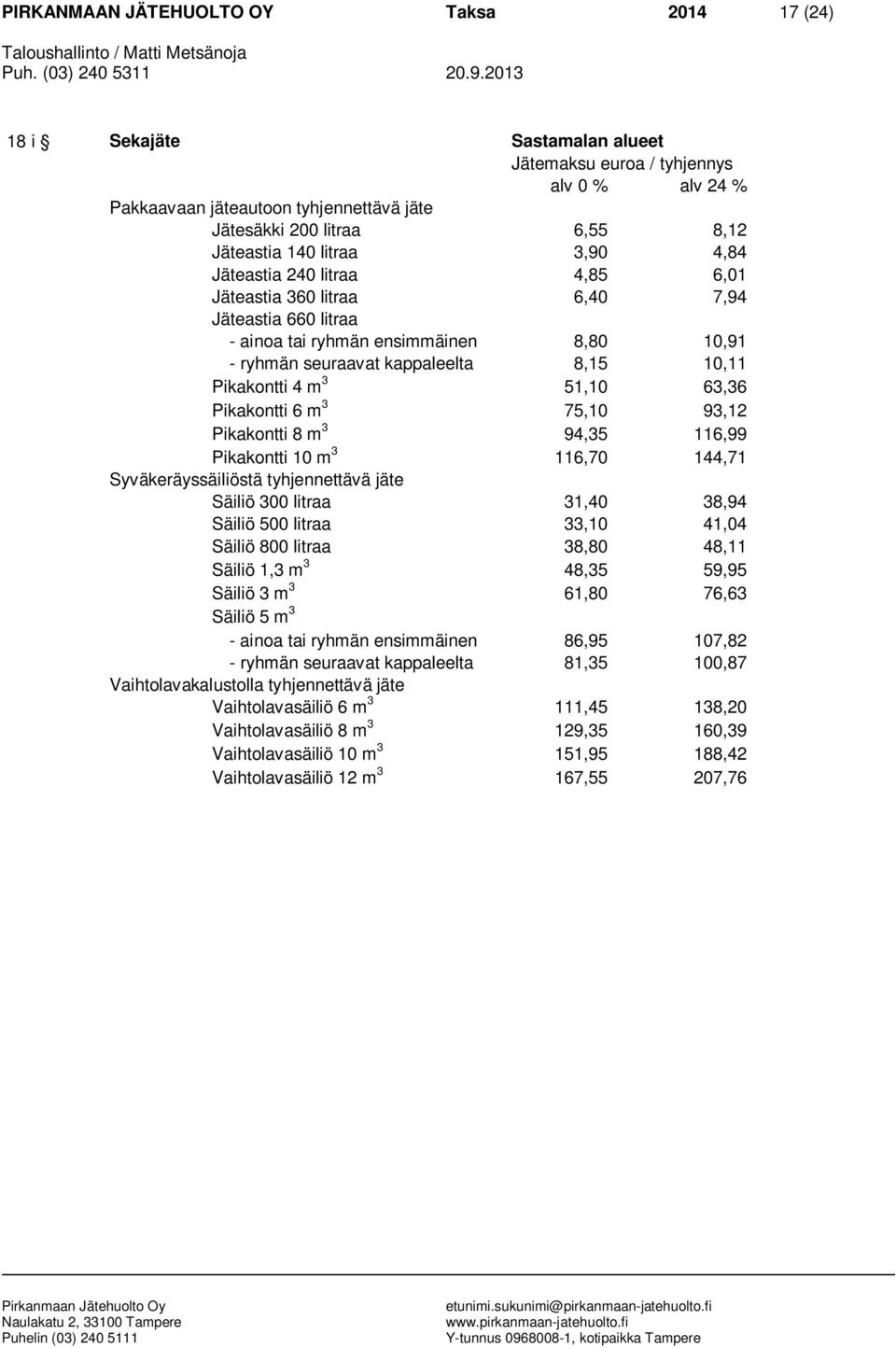 Pikakontti 10 m 3 116,70 144,71 Säiliö 300 litraa 31,40 38,94 Säiliö 500 litraa 33,10 41,04 Säiliö 800 litraa 38,80 48,11 Säiliö 1,3 m 3 48,35 59,95 Säiliö 3 m 3 61,80 76,63 Säiliö 5 m 3 - ainoa tai