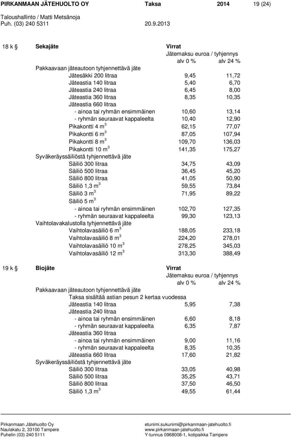 Pikakontti 10 m 3 141,35 175,27 Säiliö 300 litraa 34,75 43,09 Säiliö 500 litraa 36,45 45,20 Säiliö 800 litraa 41,05 50,90 Säiliö 1,3 m 3 59,55 73,84 Säiliö 3 m 3 71,95 89,22 Säiliö 5 m 3 - ainoa tai