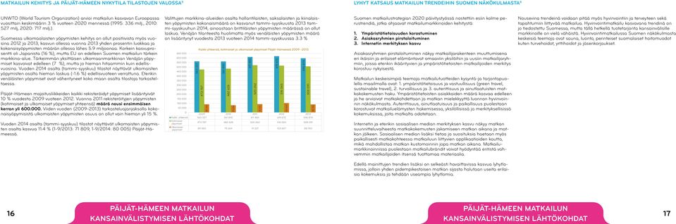 Suomessa ulkomaalaisten yöpymisten kehitys on ollut positiivista myös vuosina 2012 ja 2013, kasvun ollessa vuonna 2013 yhden prosentin luokkaa ja kokonaisyöpymisten määrän ollessa lähes 5.9 miljoonaa.