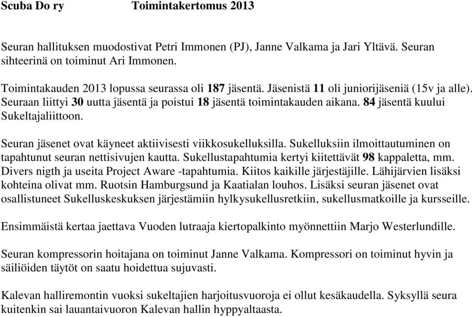 84 jäsentä kuului Sukeltajaliittoon. Seuran jäsenet ovat käyneet aktiivisesti viikkosukelluksilla. Sukelluksiin ilmoittautuminen on tapahtunut seuran nettisivujen kautta.