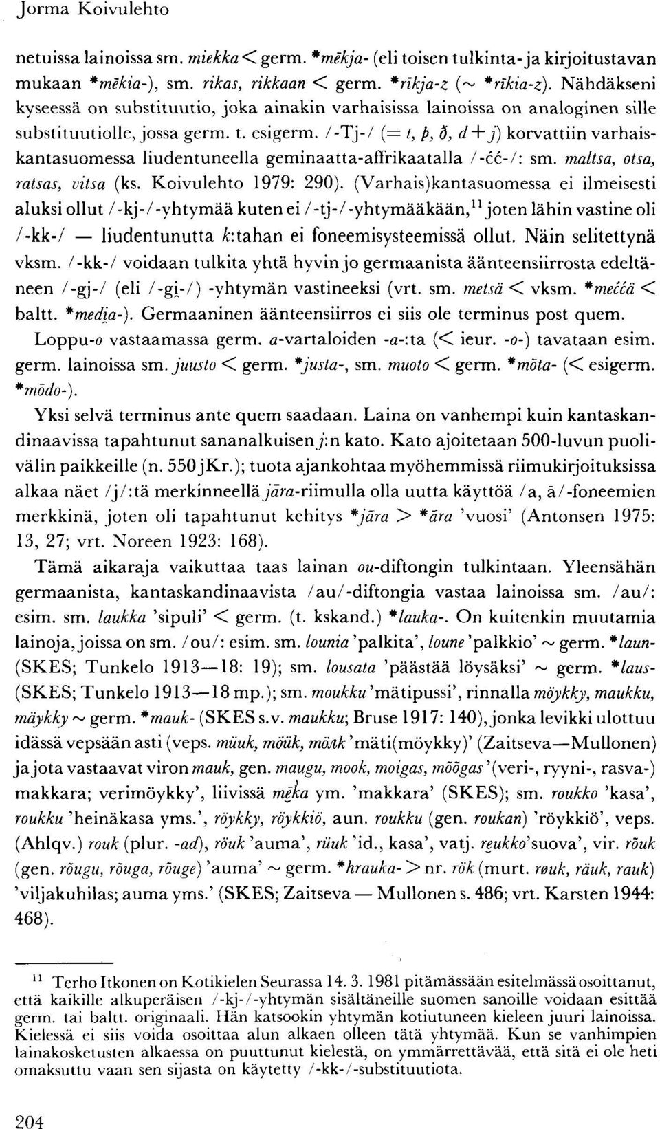 /-Tj-/ (= t, p, ö, d+j) korvattiin varhaiskantasuomessa liudentuneella geminaatta-affrikaatalla /-cc-/: sm. maltsa, otsa, ratsas, vitsa (ks. Koivulehto 1979: 290).