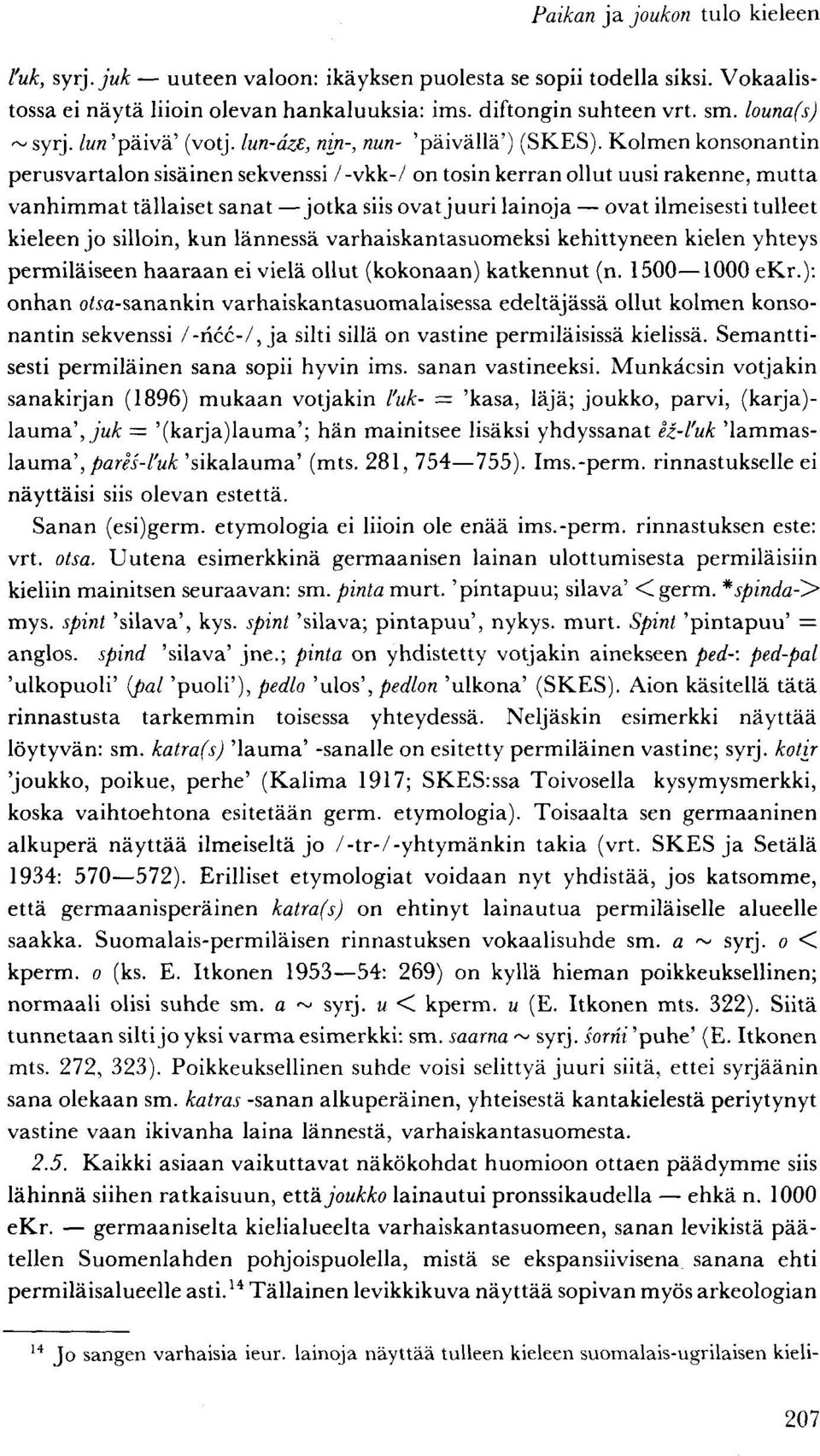 Kolmen konsonantin perusvartalon sisäinen sekvenssi /-vkk-/ on tosin kerran ollut uusi rakenne, mutta vanhimmat tällaiset sanat jotka siis ovat juuri lainoja ovat ilmeisesti tulleet kieleen jo