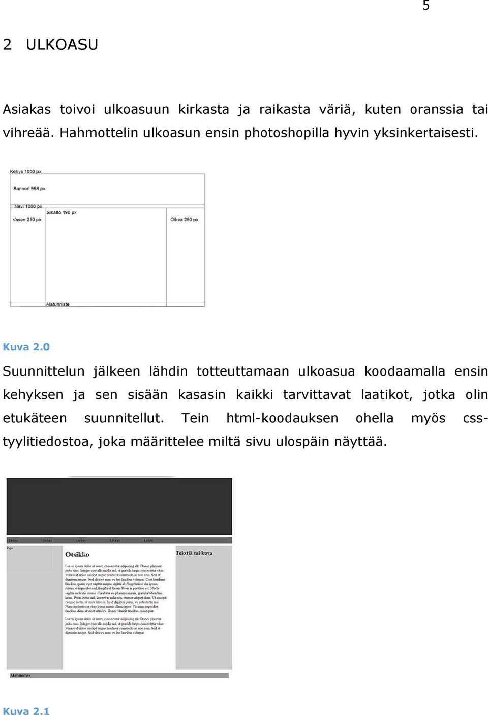 0 Suunnittelun jälkeen lähdin totteuttamaan ulkoasua koodaamalla ensin kehyksen ja sen sisään kasasin kaikki