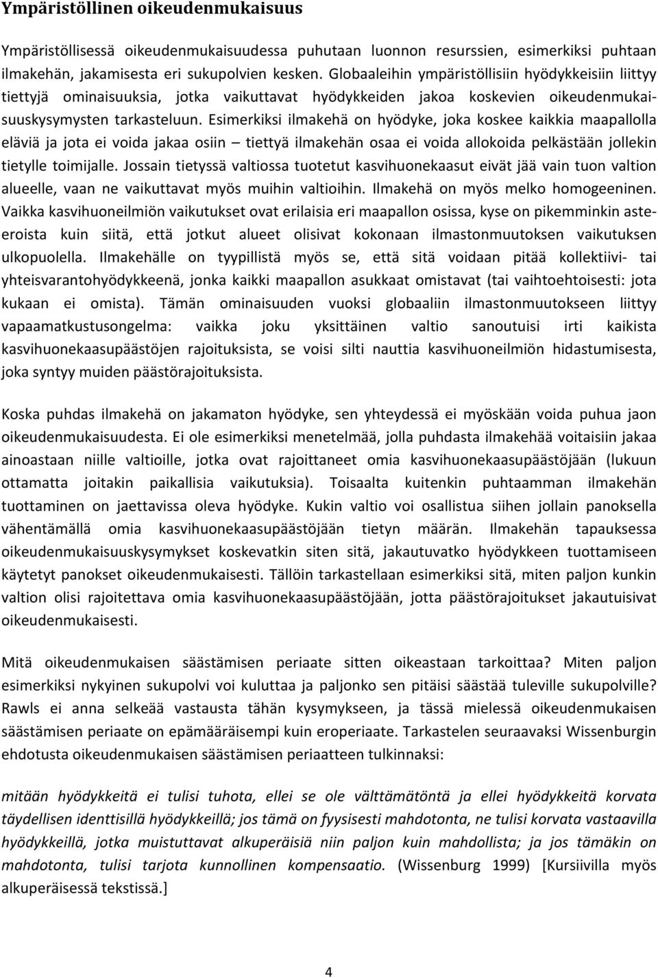 Esimerkiksi ilmakehä on hyödyke, joka koskee kaikkia maapallolla eläviä ja jota ei voida jakaa osiin tiettyä ilmakehän osaa ei voida allokoida pelkästään jollekin tietylle toimijalle.