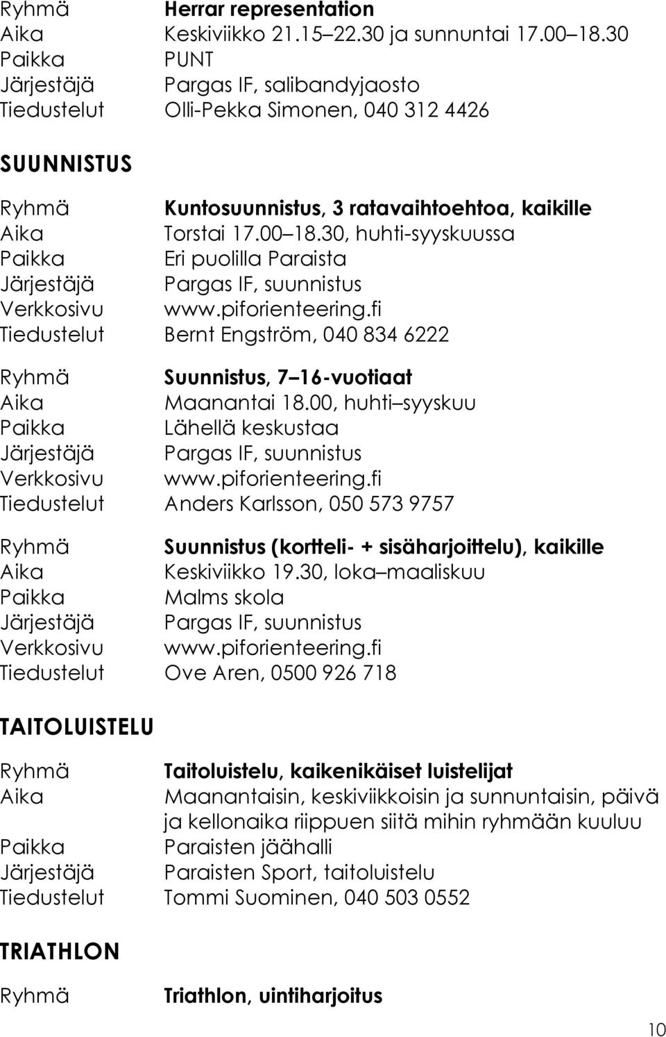 30, huhti-syyskuussa Paikka Eri puolilla Paraista Järjestäjä Pargas IF, suunnistus Verkkosivu www.piforienteering.