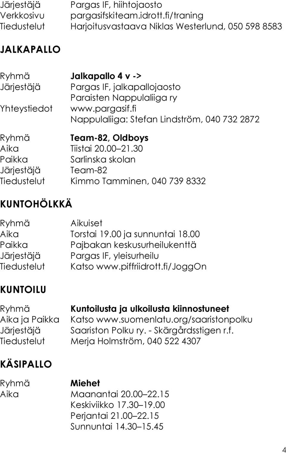 fi Nappulaliiga: Stefan Lindström, 040 732 2872 Ryhmä Team-82, Oldboys Aika Tiistai 20.00 21.30 Järjestäjä Team-82 Tiedustelut Kimmo Tamminen, 040 739 8332 KUNTOHÖLKKÄ Ryhmä Aikuiset Aika Torstai 19.