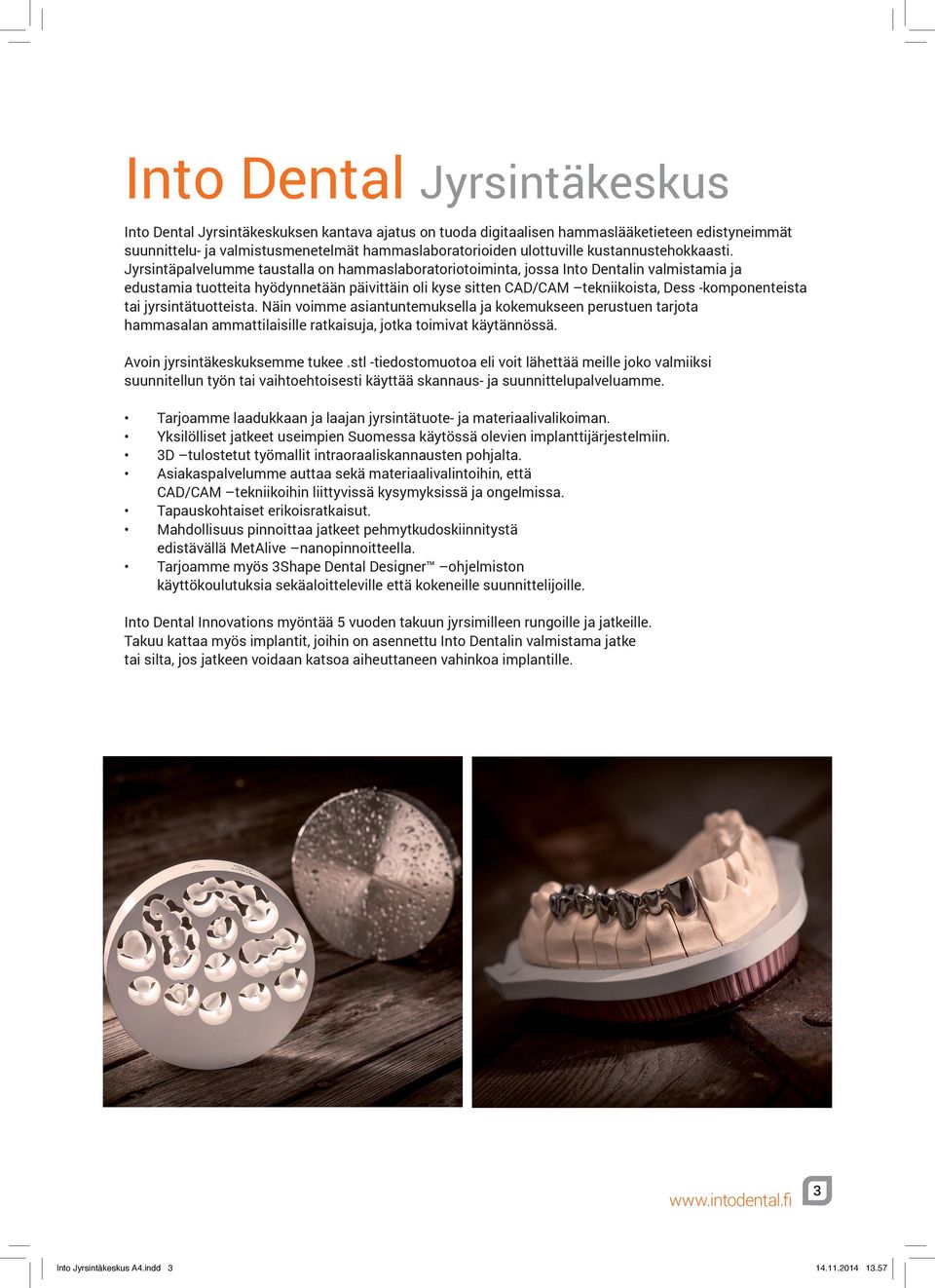 Jyrsintäpalvelumme taustalla on hammaslaboratoriotoiminta, jossa Into Dentalin valmistamia ja edustamia tuotteita hyödynnetään päivittäin oli kyse sitten CAD/CAM tekniikoista, Dess -komponenteista