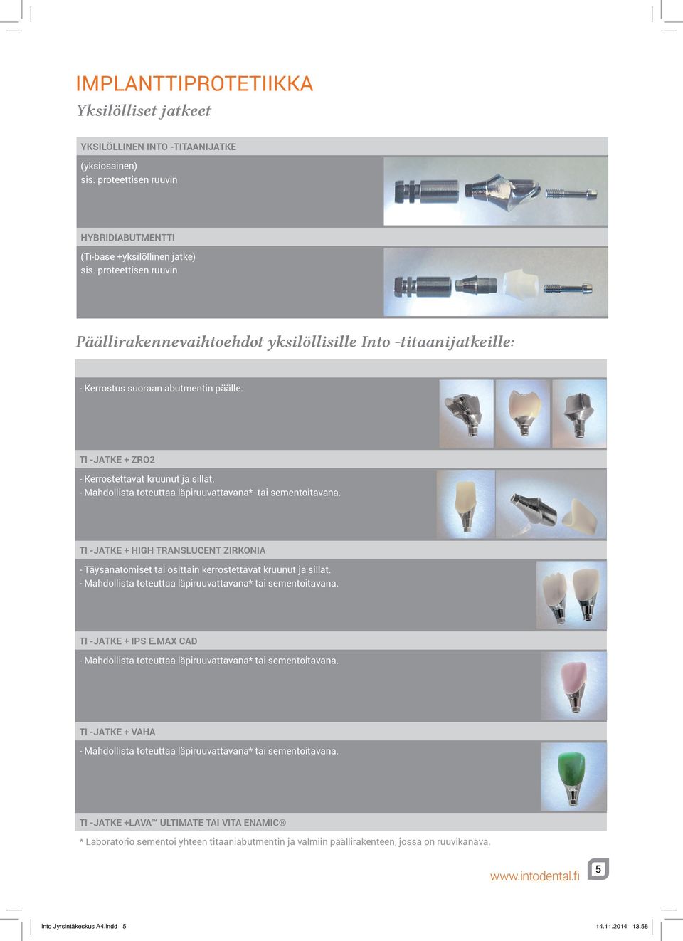 - Mahdollista toteuttaa läpiruuvattavana* tai sementoitavana. Ti -jatke + High Translucent Zirkonia - Täysanatomiset tai osittain kerrostettavat kruunut ja sillat.