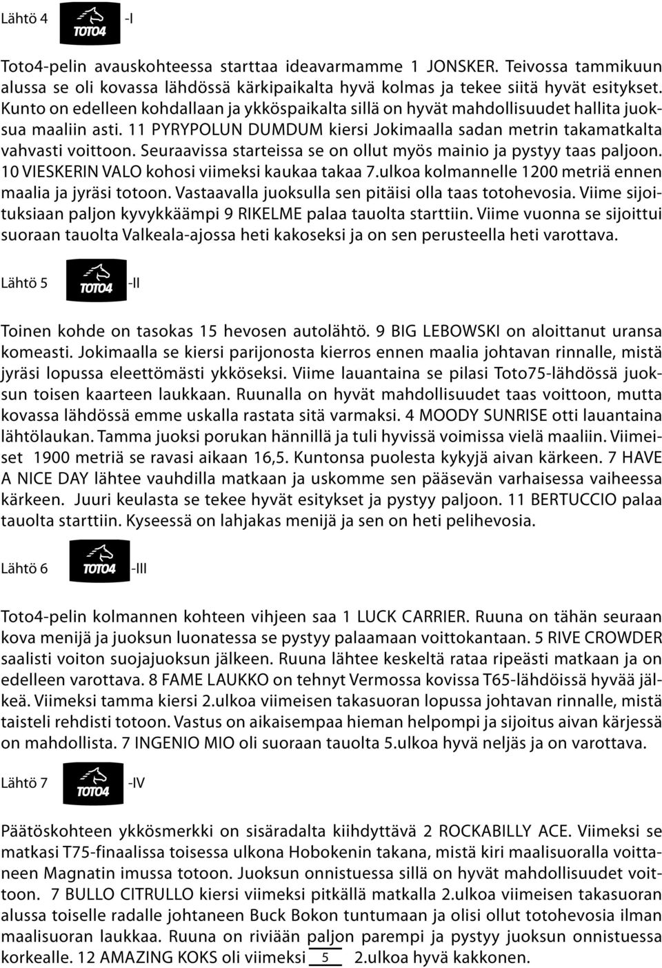 Suraavissa startissa s on ollut myös mainio ja pystyy taas paljoon. VIESKERIN TÄNÄÄN VALO kohosi PELATAAN viimksi kaukaa takaa.ulkoa kolmannll 0 mtriä nnn maalia ja jyräsi Toto totoon.