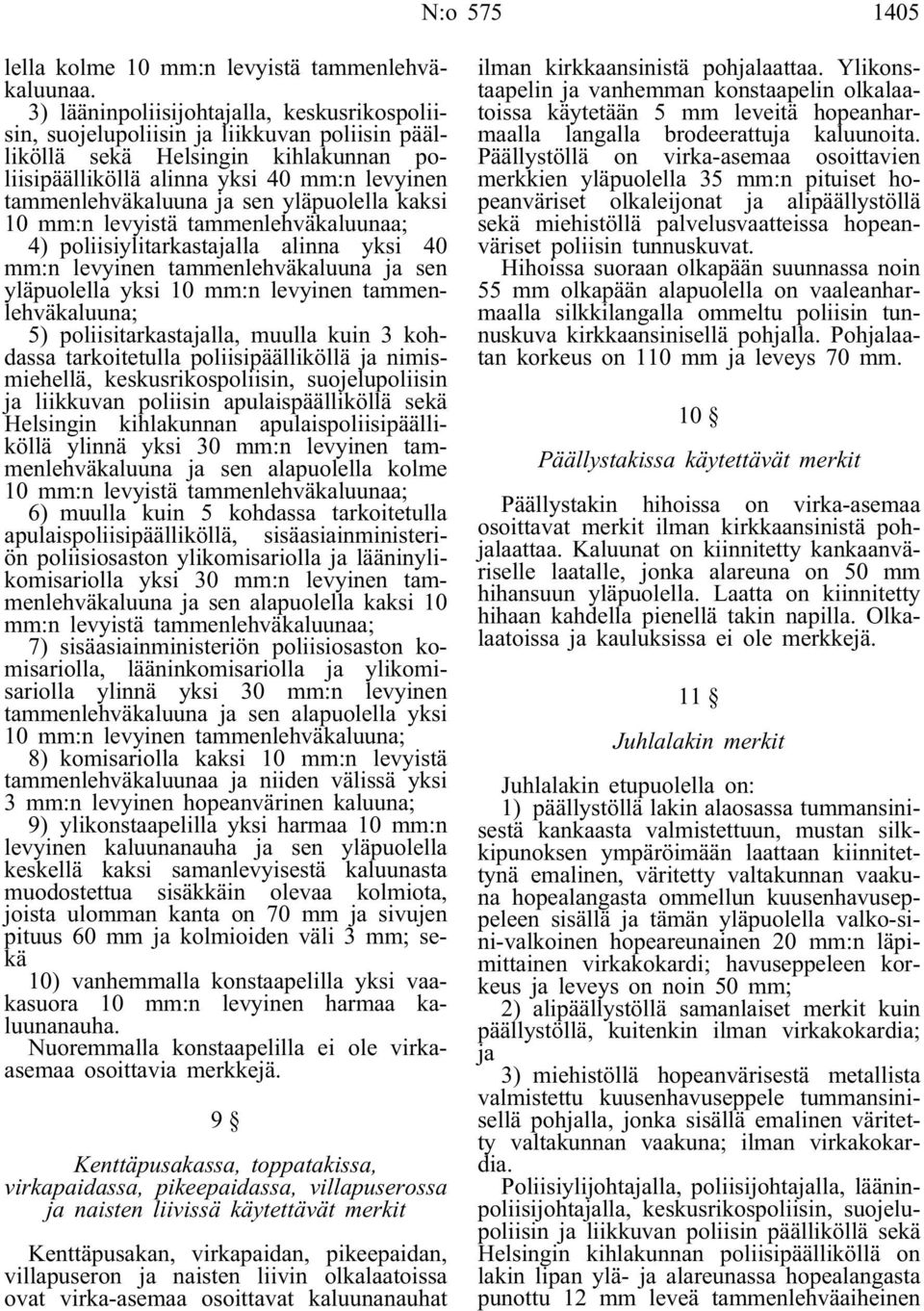 yläpuolella kaksi 10 mm:n levyistä tammenlehväkaluunaa; 4) poliisiylitarkastajalla alinna yksi 40 mm:n levyinen tammenlehväkaluuna ja sen yläpuolella yksi 10 mm:n levyinen tammenlehväkaluuna; 5)