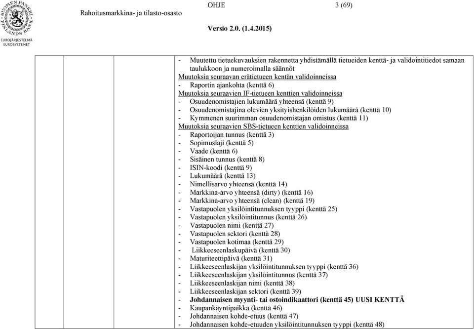 (kenttä 10) - Kymmenen suurimman osuudenomistajan omistus (kenttä 11) Muutoksia seuraavien SBS-tietueen kenttien validoinneissa - Raportoijan tunnus (kenttä 3) - Sopimuslaji (kenttä 5) - Vaade