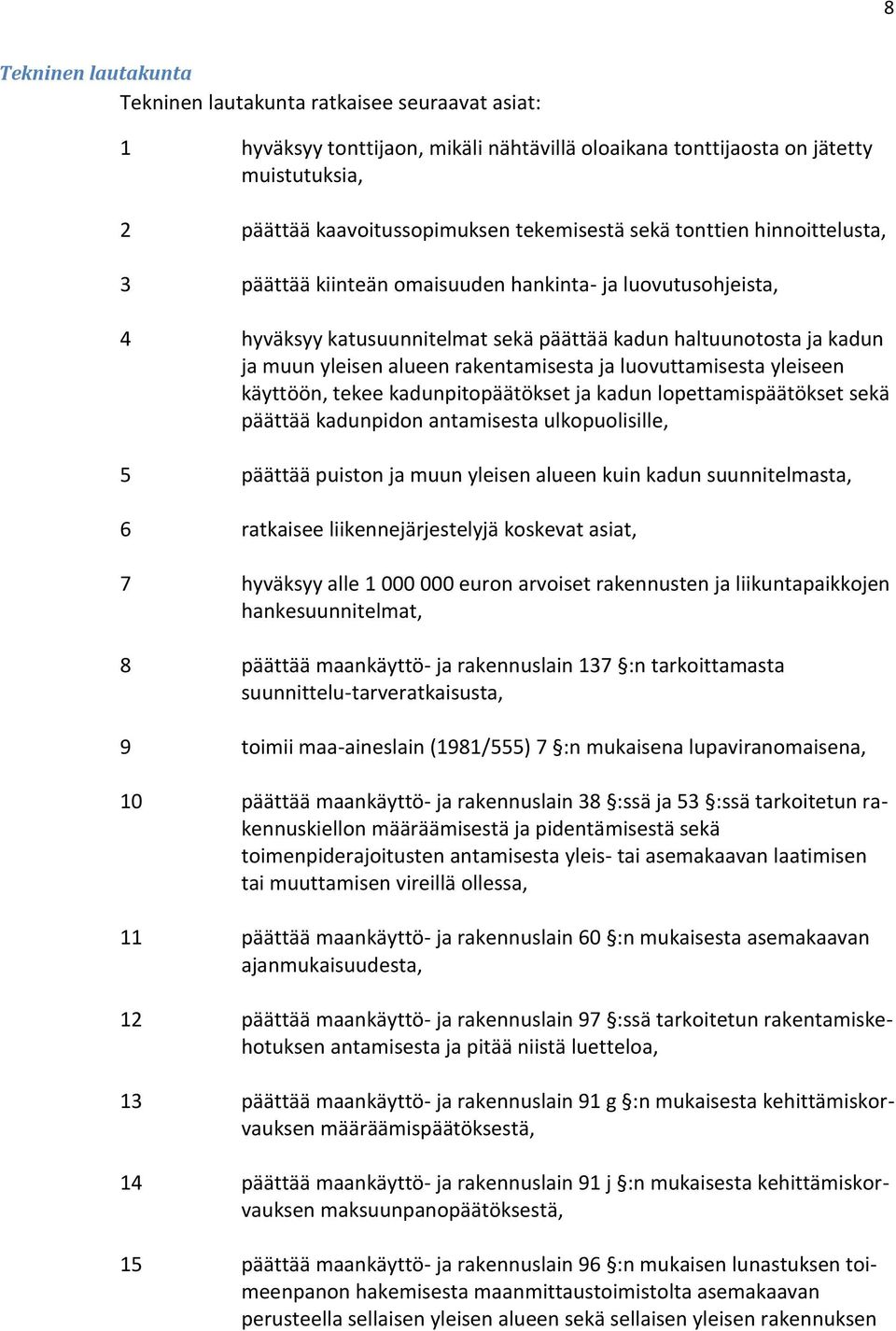 ja luovuttamisesta yleiseen käyttöön, tekee kadunpitopäätökset ja kadun lopettamispäätökset sekä päättää kadunpidon antamisesta ulkopuolisille, 5 päättää puiston ja muun yleisen alueen kuin kadun