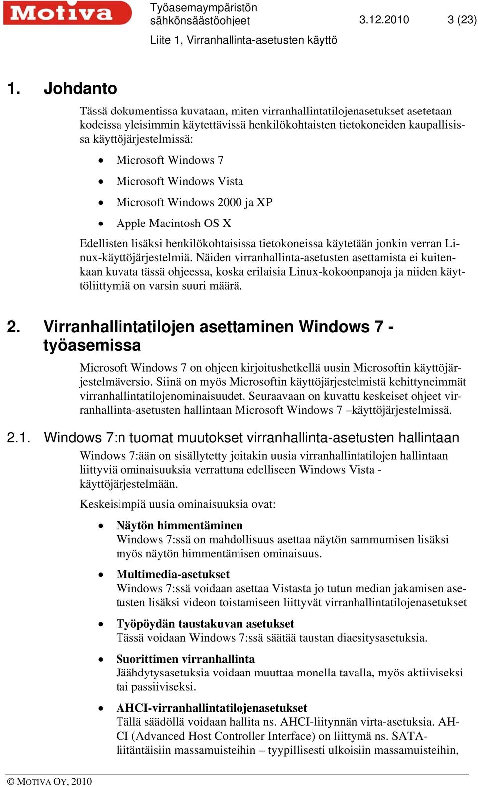 Windows 7 Microsoft Windows Vista Microsoft Windows 2000 ja XP Apple Macintosh OS X Edellisten lisäksi henkilökohtaisissa tietokoneissa käytetään jonkin verran Linux-käyttöjärjestelmiä.