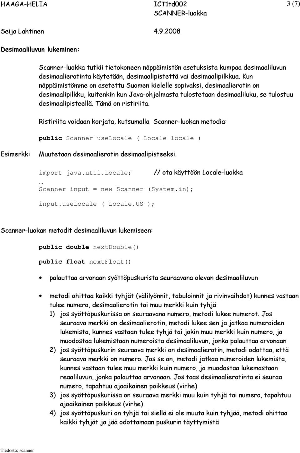 Tämä on ristiriita. Ristiriita voidaan korjata, kutsumalla Scanner-luokan metodia: public Scanner uselocale ( Locale locale ) Esimerkki Muutetaan desimaalierotin desimaalipisteeksi. import java.util.