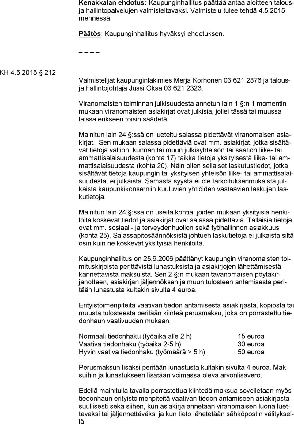 Viranomaisten toiminnan julkisuudesta annetun lain 1 :n 1 momentin mukaan viranomaisten asiakirjat ovat julkisia, jollei tässä tai muussa laissa erikseen toisin säädetä.