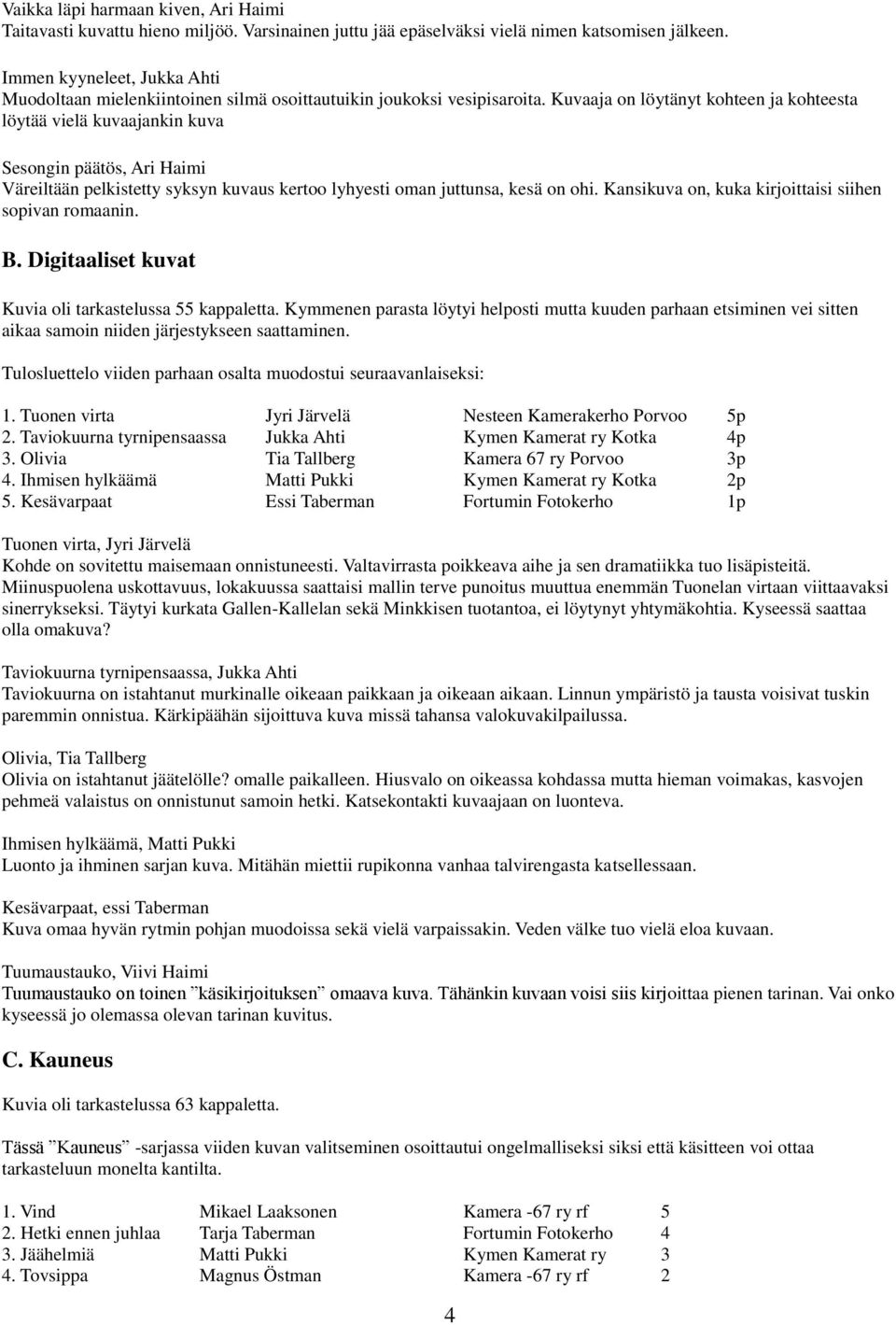 Kuvaaja on löytänyt kohteen ja kohteesta löytää vielä kuvaajankin kuva Sesongin päätös, Ari Haimi Väreiltään pelkistetty syksyn kuvaus kertoo lyhyesti oman juttunsa, kesä on ohi.