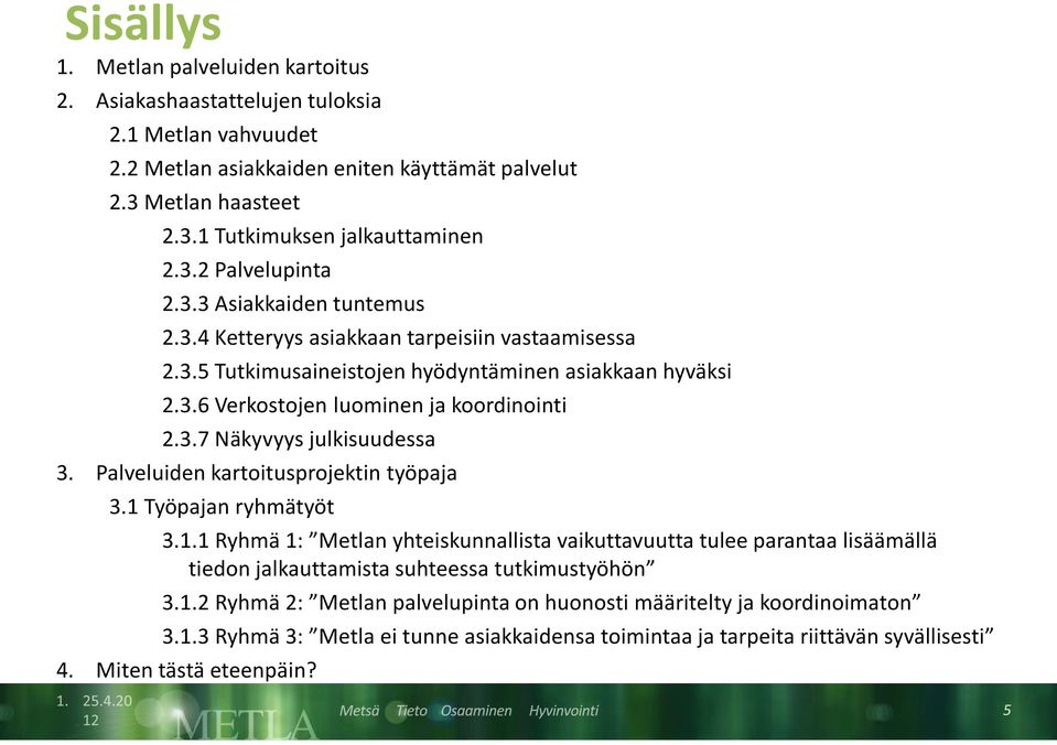 Palveluiden kartoitusprojektin työpaja 3.1 Työpajan ryhmätyöt 3.1.1 Ryhmä 1: Metlan yhteiskunnallista vaikuttavuutta tulee parantaa lisäämällä tiedon jalkauttamista suhteessa tutkimustyöhön 3.1.2 Ryhmä 2: Metlan palvelupinta on huonosti määritelty ja koordinoimaton 3.