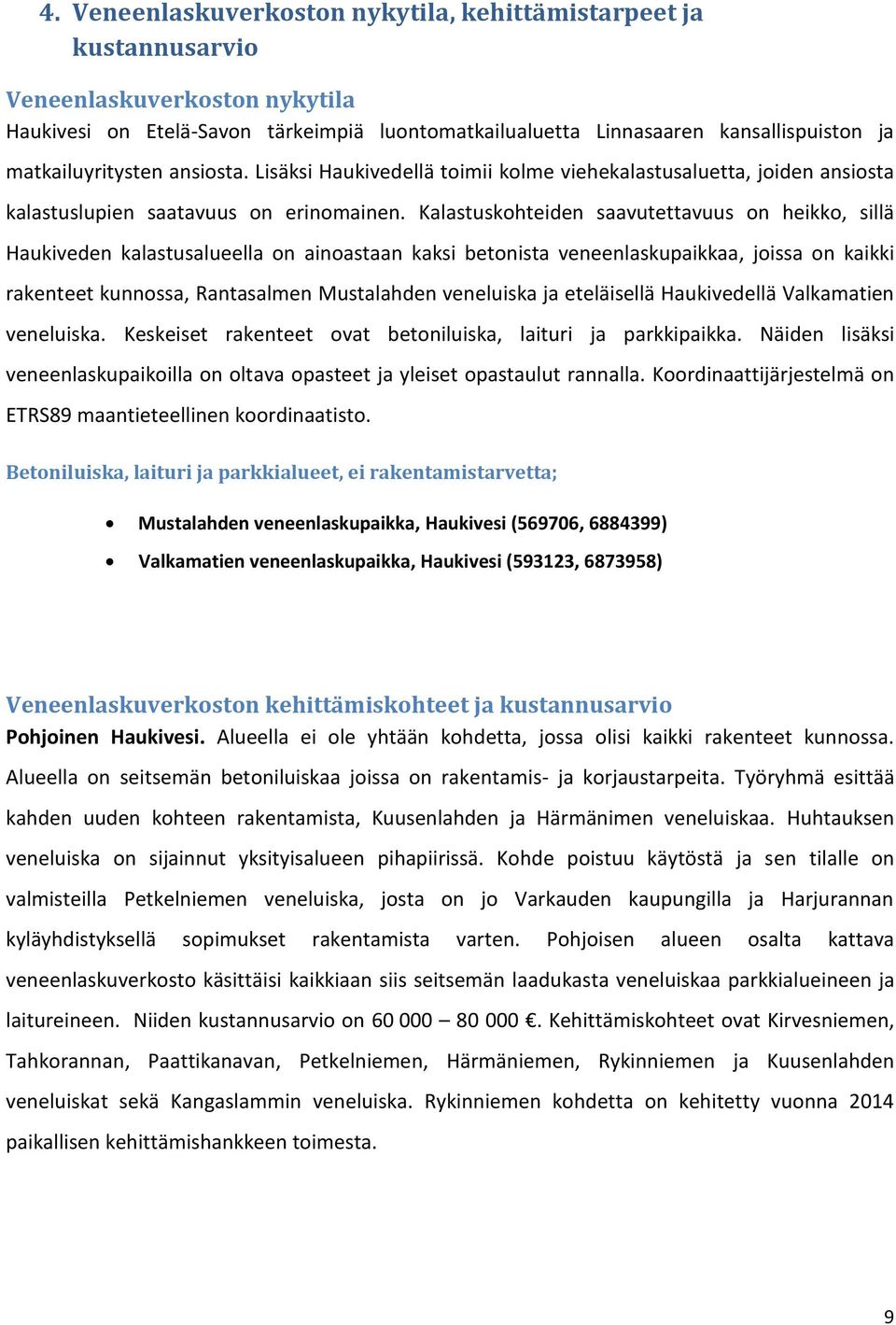 Kalastuskohteiden saavutettavuus on heikko, sillä Haukiveden kalastusalueella on ainoastaan kaksi betonista veneenlaskupaikkaa, joissa on kaikki rakenteet kunnossa, Rantasalmen Mustalahden veneluiska