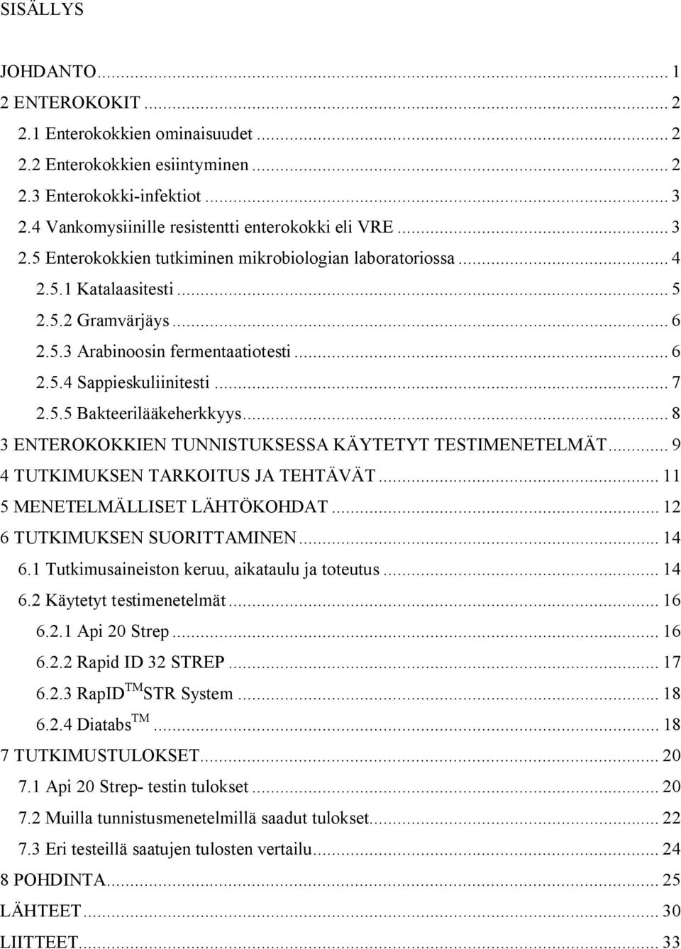 .. 8 3 ENTEROKOKKIEN TUNNISTUKSESSA KÄYTETYT TESTIMENETELMÄT... 9 4 TUTKIMUKSEN TARKOITUS JA TEHTÄVÄT... 11 5 MENETELMÄLLISET LÄHTÖKOHDAT... 12 6 TUTKIMUKSEN SUORITTAMINEN... 14 6.