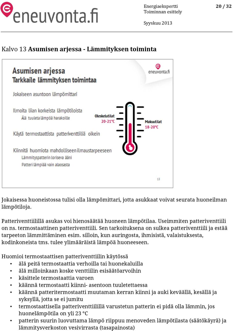 Sen tarkoituksena on sulkea patteriventtiili ja estää tarpeeton lämmittäminen esim. silloin, kun auringosta, ihmisistä, valaistuksesta, kodinkoneista tms. tulee ylimääräistä lämpöä huoneeseen.