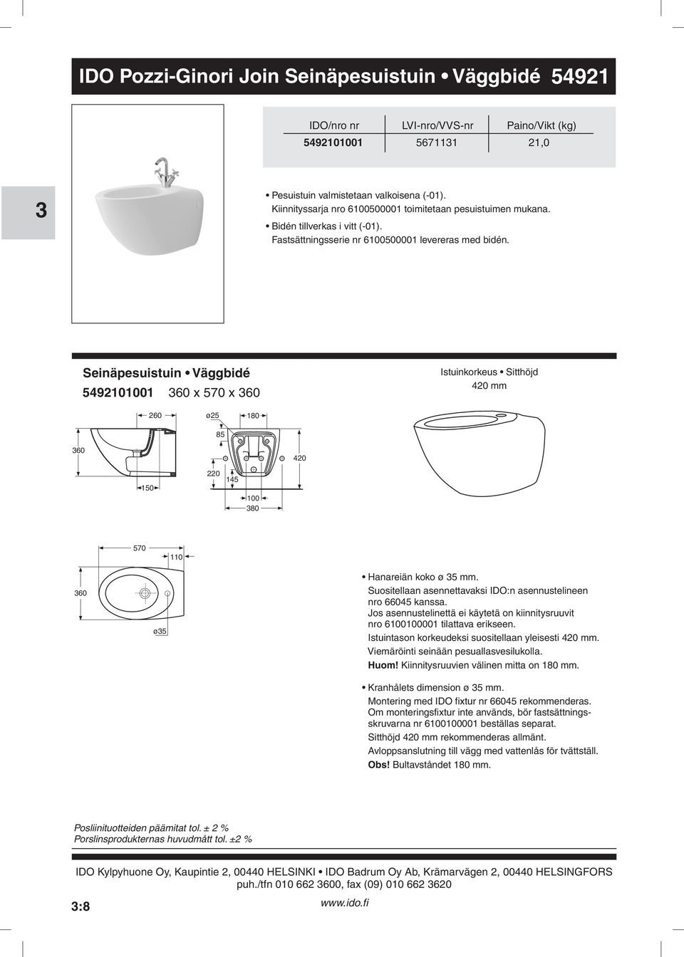 100 80 570 110 60 ø5 Hanareiän koko ø 5 mm Suositellaan asennettavaksi IDO:n asennustelineen nro 66045 kanssa Jos asennustelinettä ei käytetä on kiinnitysruuvit nro 6100100001 tilattava erikseen