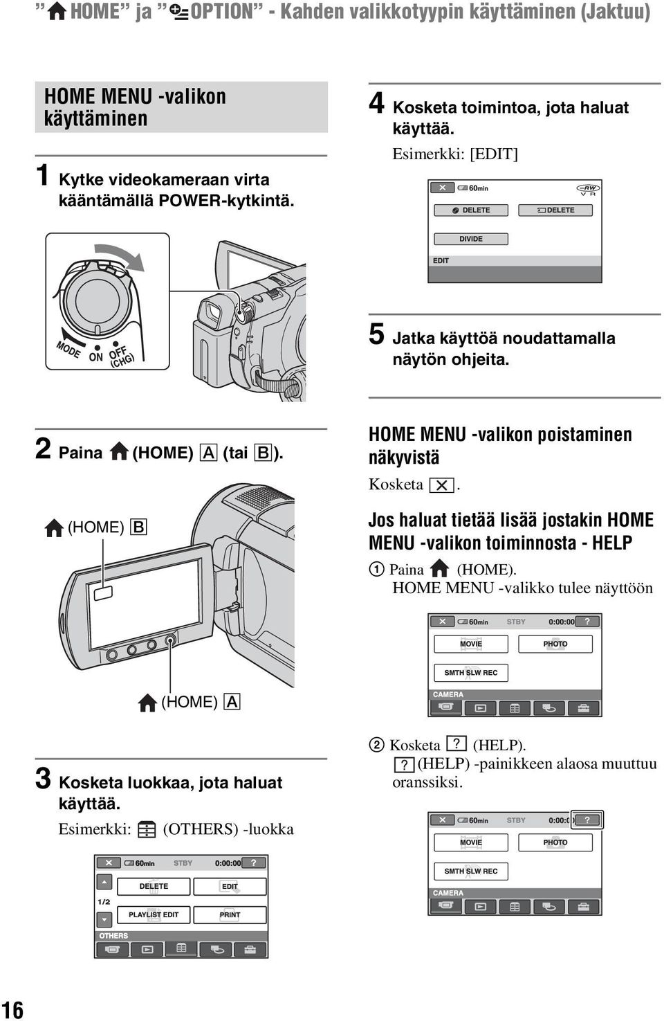 (HOME) B HOME MENU -valikon poistaminen näkyvistä Kosketa. Jos haluat tietää lisää jostakin HOME MENU -valikon toiminnosta - HELP 1 Paina (HOME).